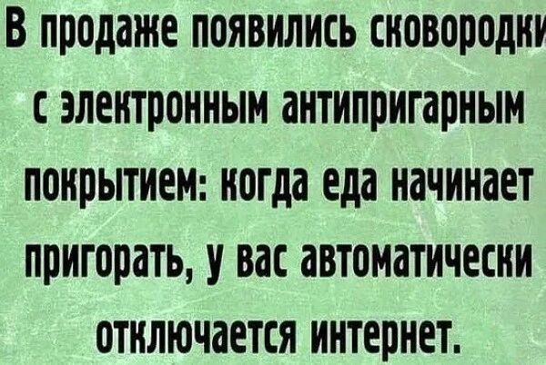 В продаже появились сковородки с электронным антипригарным покрытием: когда еда начинает пригорать, у вас автоматически отключается интернет.