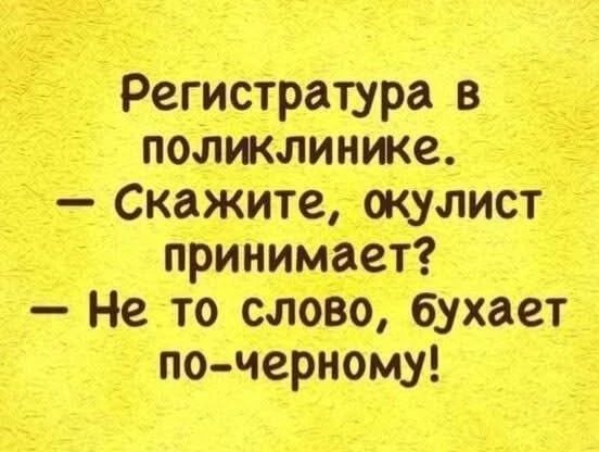 Регистратура в поликлинике. — Скажите, окулист принимает? — Не то слово, бухает по-черному!