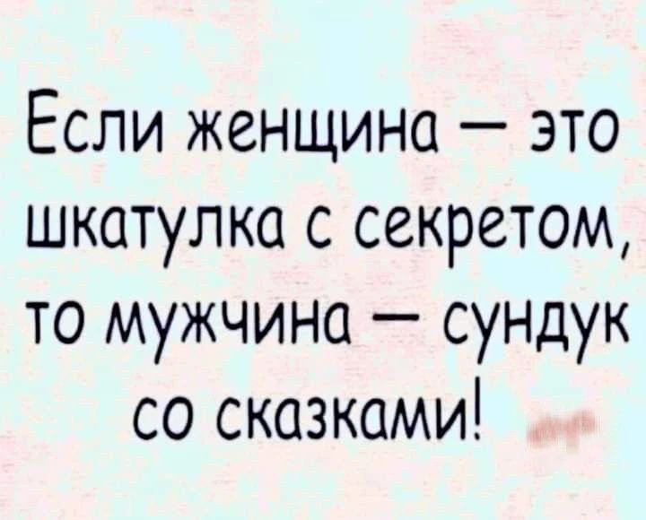 Если женщина — это шкатулка с секретом, то мужчина — сундук со сказками!
