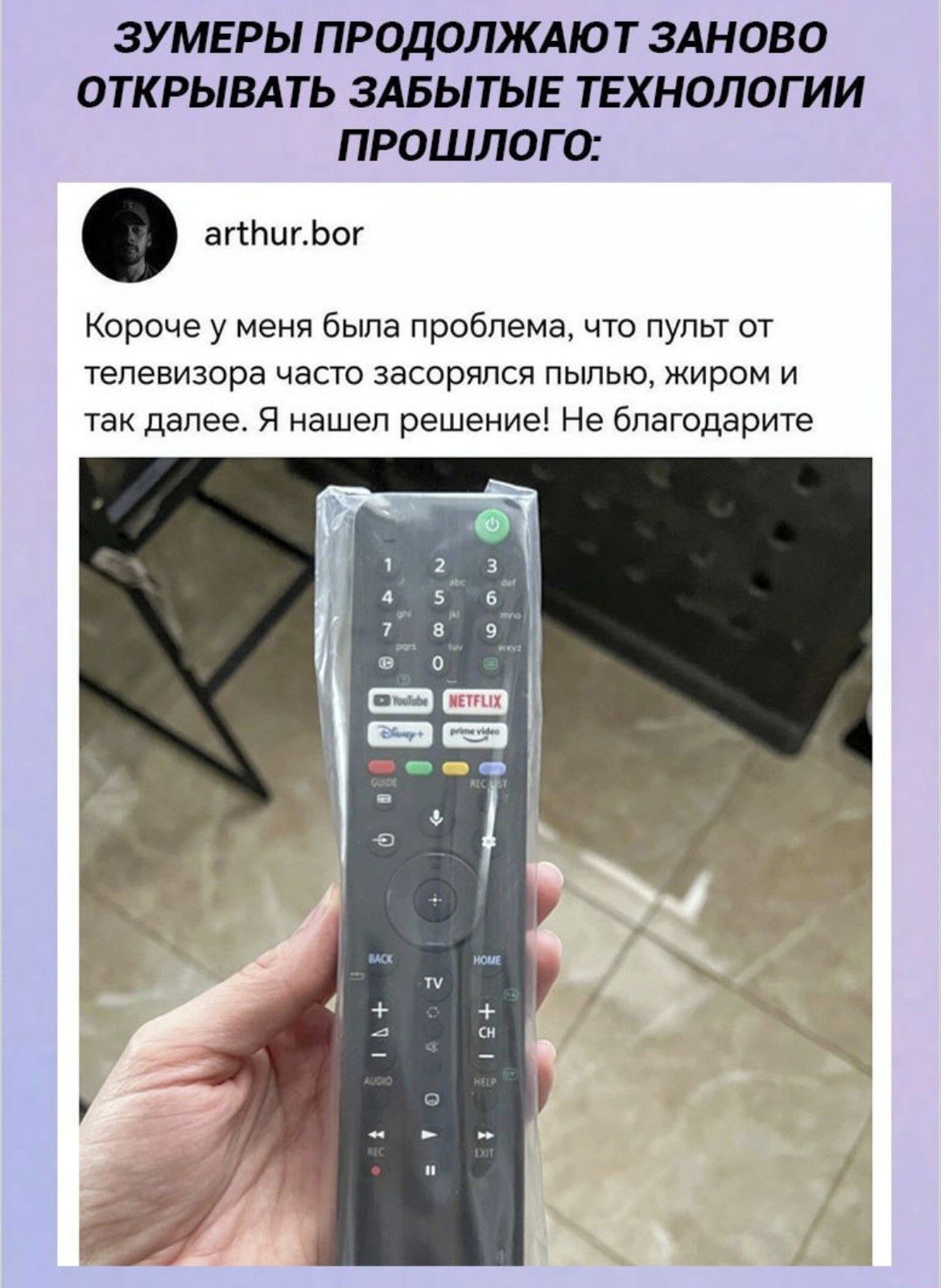 ЗУМЕРЫ ПРОДОЛЖАЮТ ЗАНОВО ОТКРЫВАТЬ ЗАБЫТЫЕ ТЕХНОЛОГИИ ПРОШЛОГО: arthur.bor Короче у меня была проблема, что пульт от телевизора часто засорялся пылью, жиром и так далее. Я нашел решение! Не благодарите