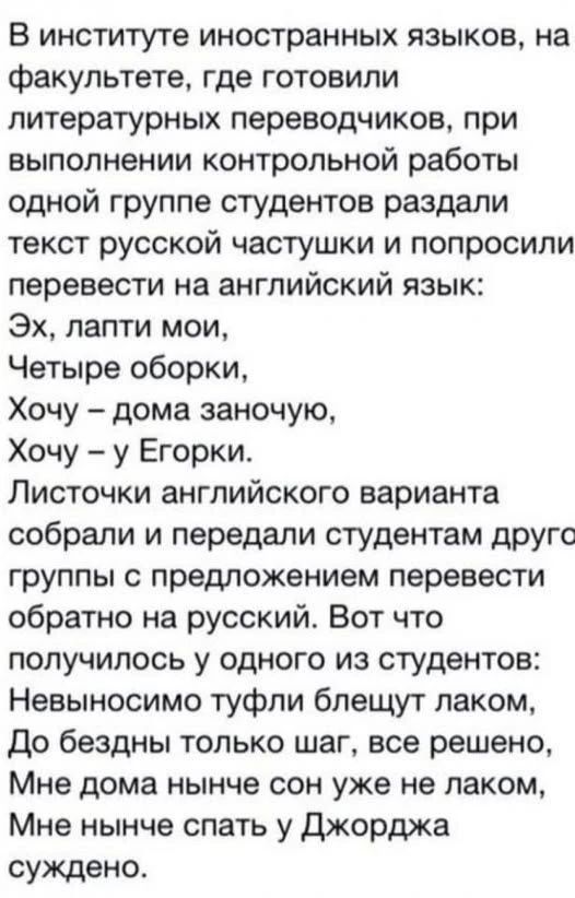 В институте иностранных языков, на факультете, где готовили литературных переводчиков, при выполнении контрольной работы одной группе студентов раздали текст русской частушки и попросили перевести на английский язык: Эх, лапти мои, Четыре оборки, Хочу – дома заночую, Хочу – у Егорки. Листочки английского варианта собрали и передали студентам
