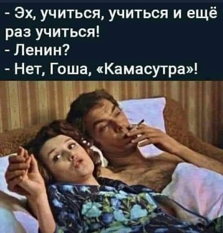 - Эх, учиться, учиться и ещё раз учиться! - Ленин? - Нет, Гоша, «Камасутра»!