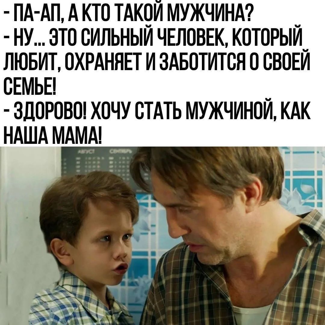 - Па-ап, а кто такой мужчина? - Ну... Это сильный человек, который любит, охраняет и заботится о своей семье! - Здорово! Хочу стать мужчиной, как наша мама!