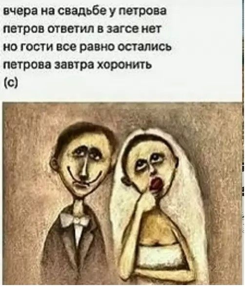 вчера на свадьбе у петрова петров ответил в загсе нет но гости все равно остались петрова завтра хоронить (с)