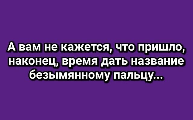 А вам не кажется, что пришло, наконец, время дать название безымянному пальцу...