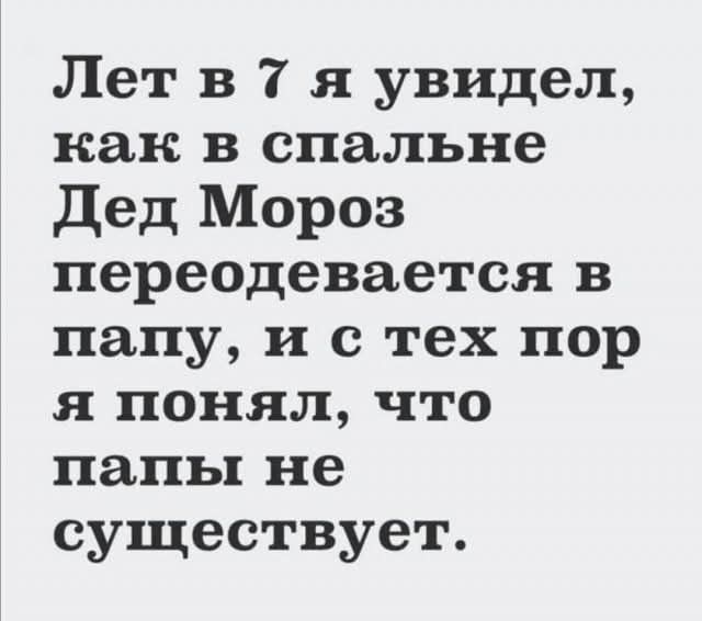 Лет в 7 я увидел, как в спальне Дед Мороз переодевается в папу, и с тех пор я понял, что папы не существует.