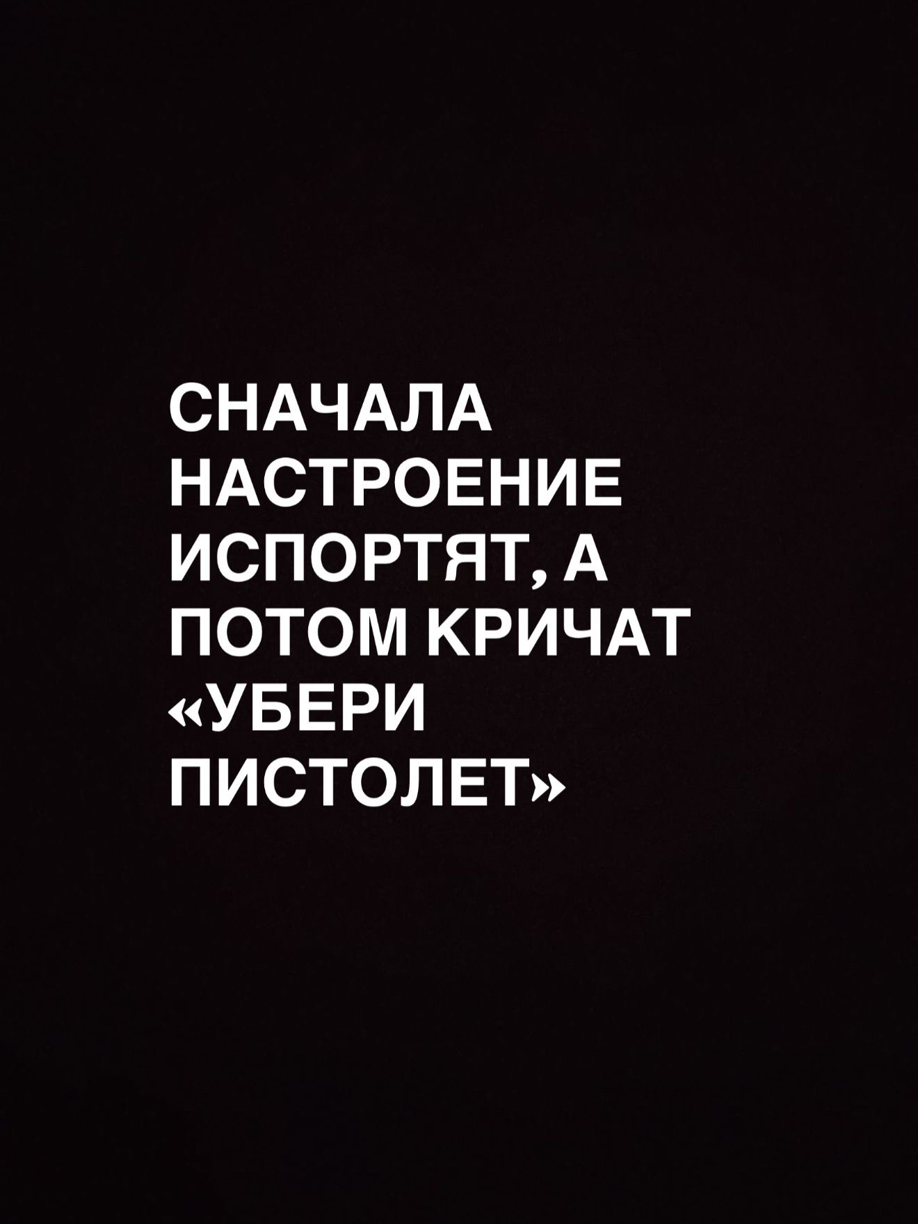 СНАЧАЛА НАСТРОЕНИЕ ИСПОРТЯТ, А ПОТОМ КРИЧАТ «УБЕРИ ПИСТОЛЕТ»