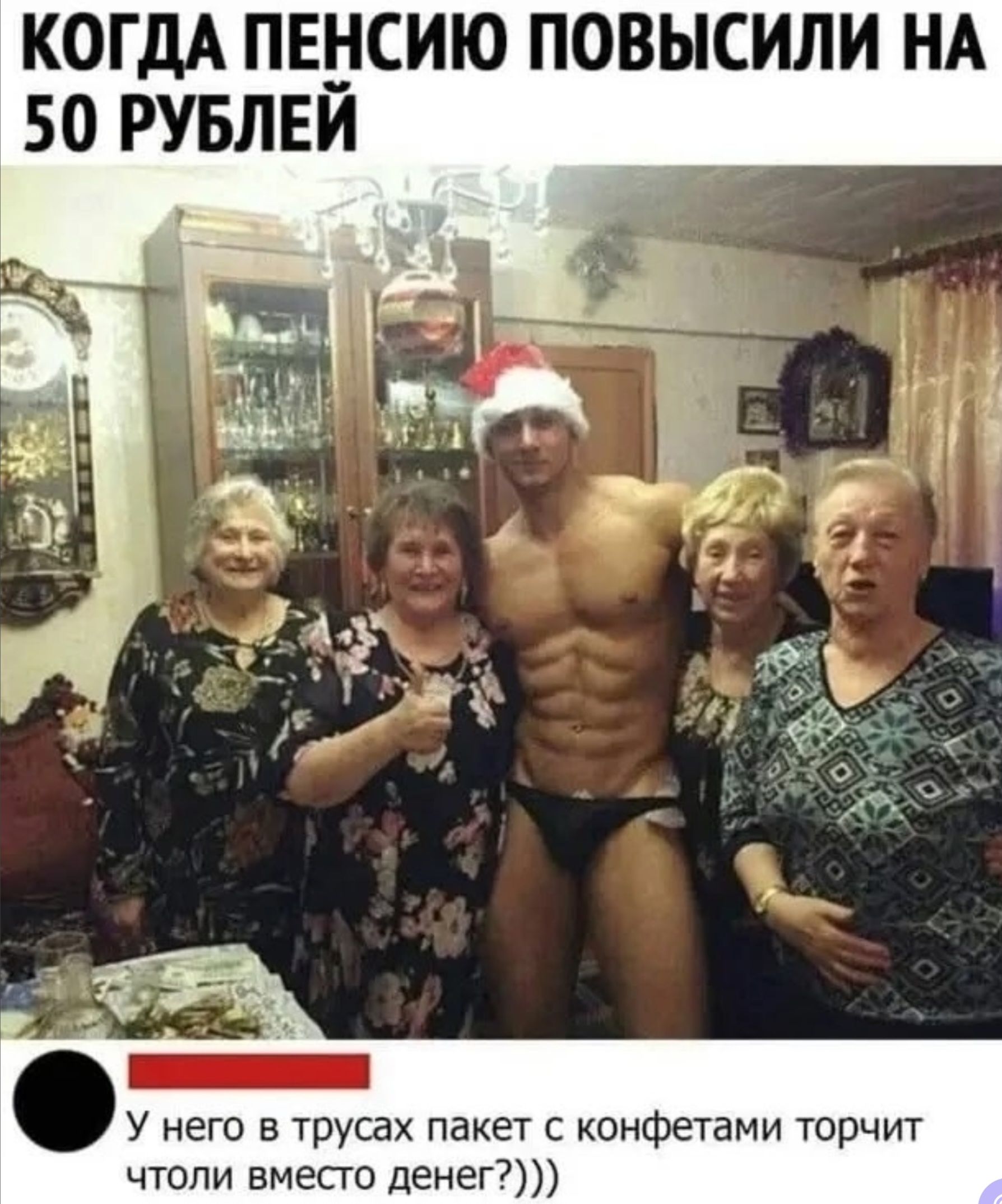 КОГДА ПЕНСИЮ ПОВЫСИЛИ НА 50 РУБЛЕЙ У него в трусах пакет с конфетами торчит чтоли вместо денег?)))