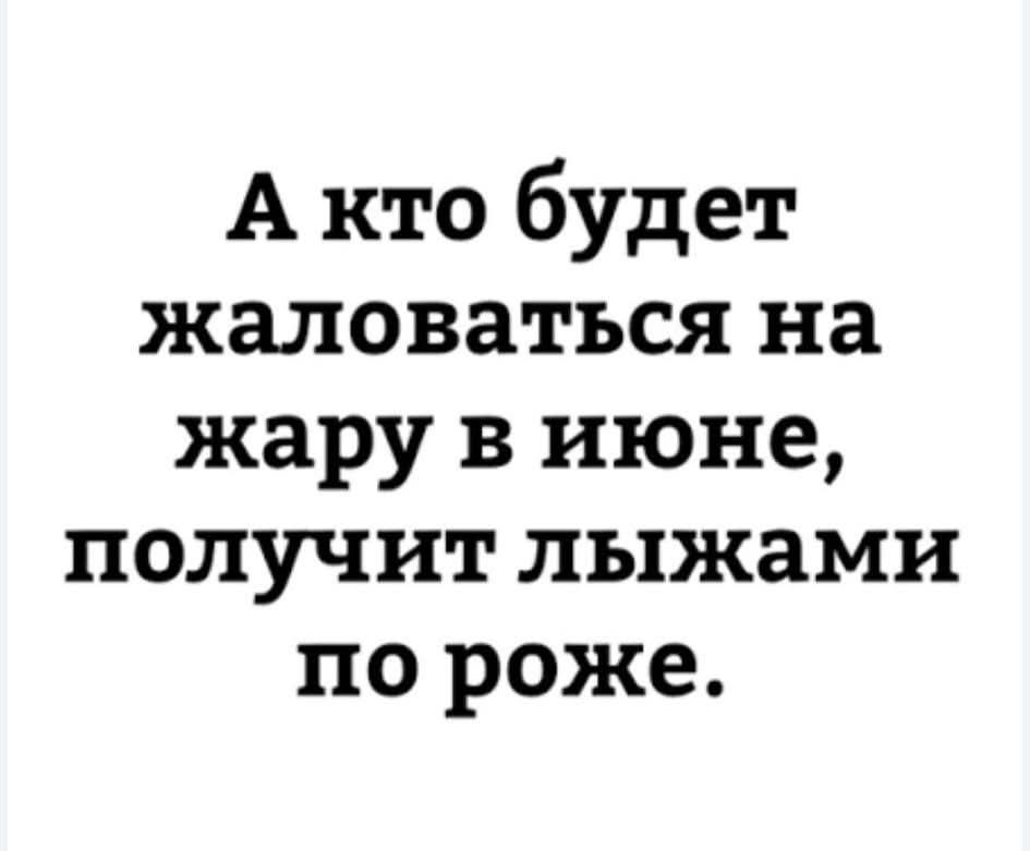 А кто будет жаловаться на жару в июне, получит лыжами по роже.