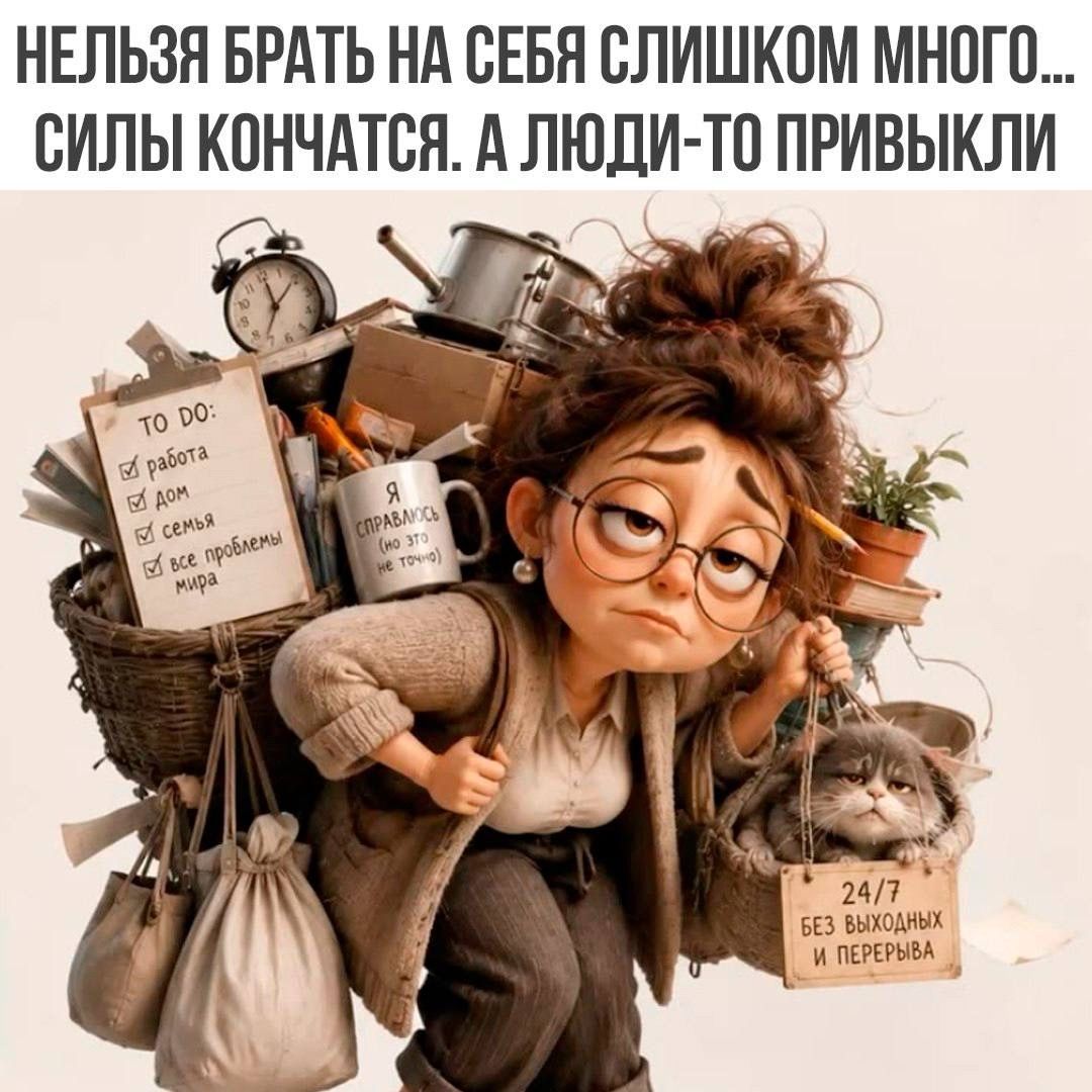 НЕЛЬЗЯ БРАТЬ НА СЕБЯ СЛИШКОМ МНОГО... СИЛЫ КОНЧАТСЯ. А ЛЮДИ-ТО ПРИВЫКЛИ TO DO: работа дом семья все проблемы мира Я СПРАВЛЮСЬ (но это не точно) 24/7 БЕЗ ВЫХОДНЫХ И ПЕРЕРЫВА