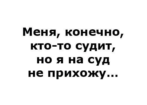 Меня, конечно, кто-то судит, но я на суд не прихожу...