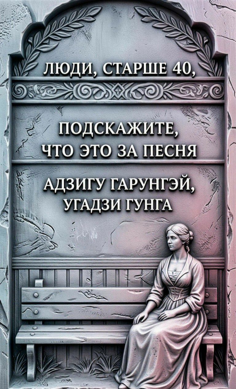 ЛЮДИ, СТАРШЕ 40, ПОДСКАЖИТЕ, ЧТО ЭТО ЗА ПЕСНЯ АДЗИГУ ГАРУНГЭЙ, УГАДЗИ ГУНГА