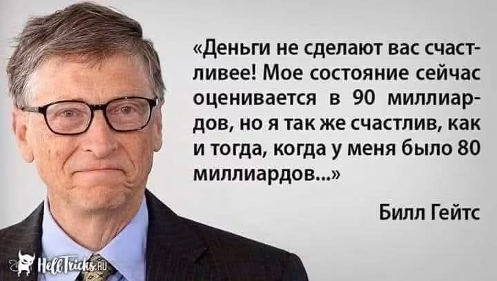 Деньги не сделают вас счастливее! Мое состояние сейчас оценивается в 90 миллиардов, но я так же счастлив, как и тогда, когда у меня было 80 миллиардов... Билл Гейтс