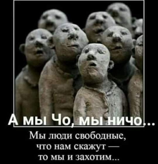 А мы Чо, мы ничо... Мы люди свободные, что нам скажут — то мы и захотим...