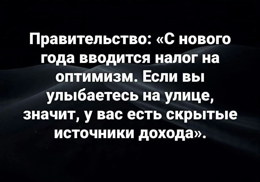 Правительство: «С нового года вводится налог на оптимизм. Если вы улыбаетесь на улице, значит, у вас есть скрытые источники дохода».