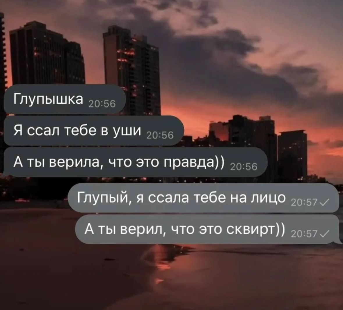 Глупышка. Я ссал тебе в уши. А ты верила, что это правда. Глупый, я ссала тебе на лицо. А ты верил, что это сквирт.