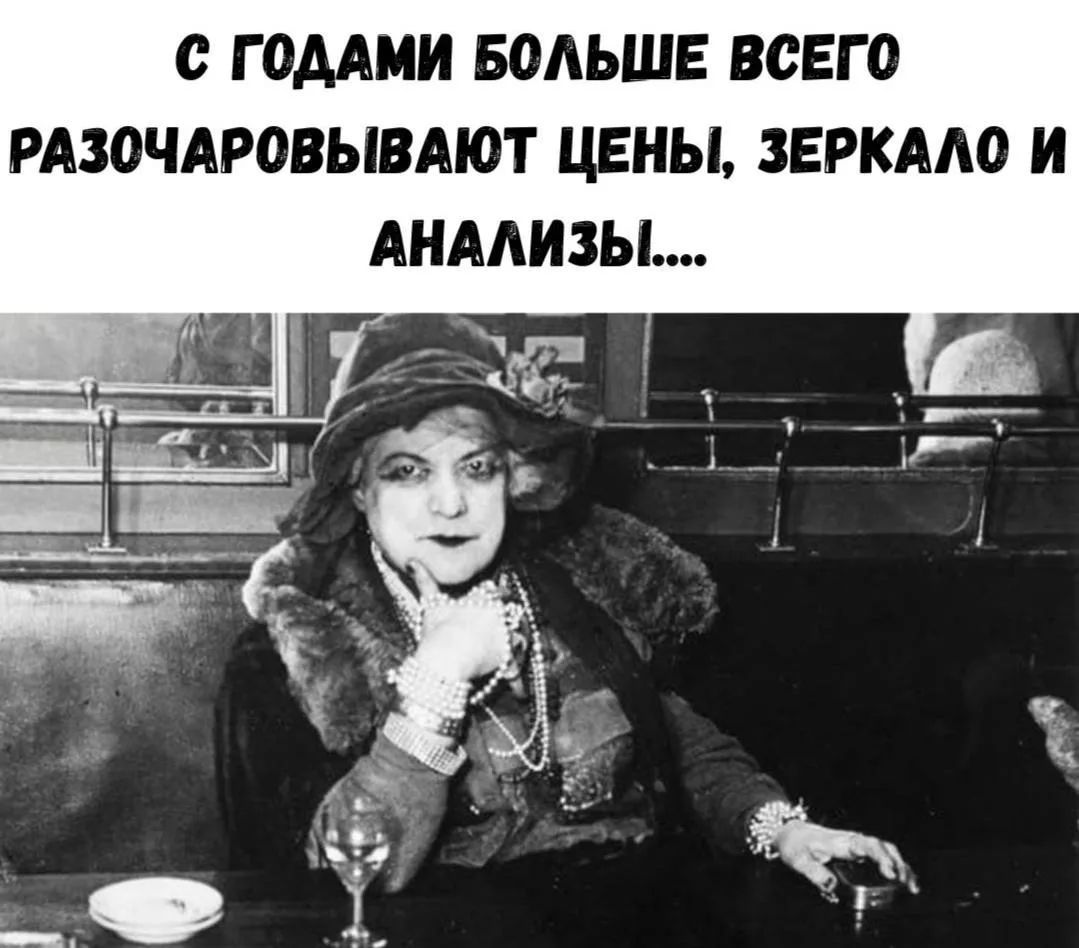 С годами больше всего разочаровывают цены, зеркало и анализы....