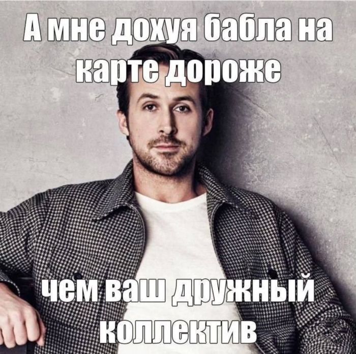 А мне дохуя бабла на карте дороже чем ваш дружный коллектив