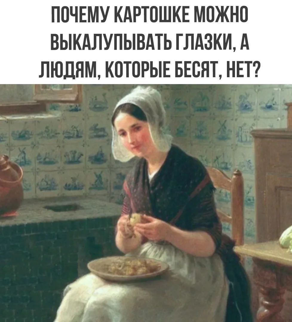 ПОЧЕМУ КАРТОШКЕ МОЖНО ВЫКАЛУПЫВАТЬ ГЛАЗКИ, А ЛЮДЯМ, КОТОРЫЕ БЕСЯТ, НЕТ?