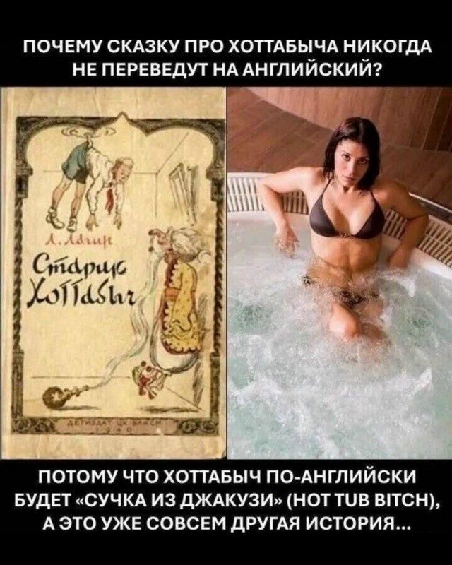 ПОЧЕМУ СКАЗКУ ПРО ХОТТАБЫЧА НИКОГДА НЕ ПЕРЕВЕДУТ НА АНГЛИЙСКИЙ? ПОТОМУ ЧТО ХОТТАБЫЧ ПО-АНГЛИЙСКИ БУДЕТ «СУЧКА ИЗ ДЖАКУЗИ» (HOT TUB BITCH), А ЭТО УЖЕ СОВСЕМ ДРУГАЯ ИСТОРИЯ...