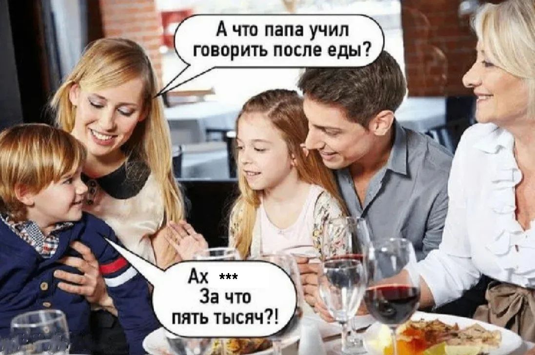 А что папа учил говорить после еды? Ах *** За что пять тысяч?!