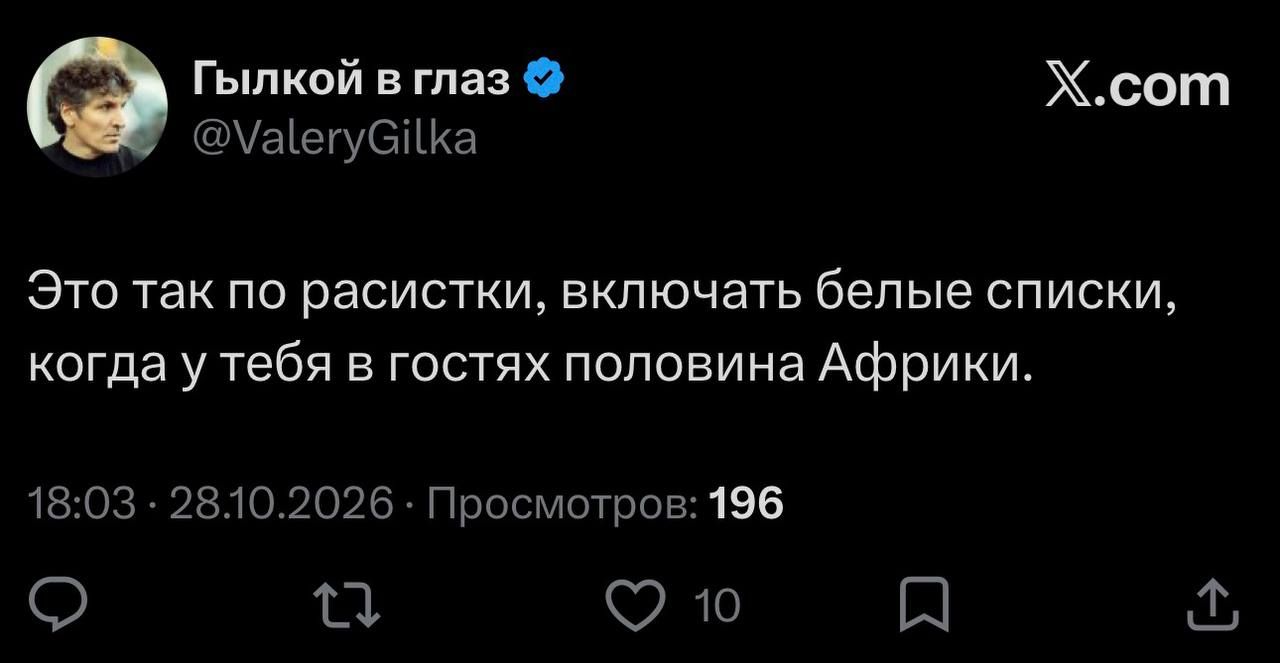 Гылкой в глаз @ValeryGilka Это так по расистски, включать белые списки, когда у тебя в гостях половина Африки. 18:03 · 28.10.2026 · Просмотров: 196