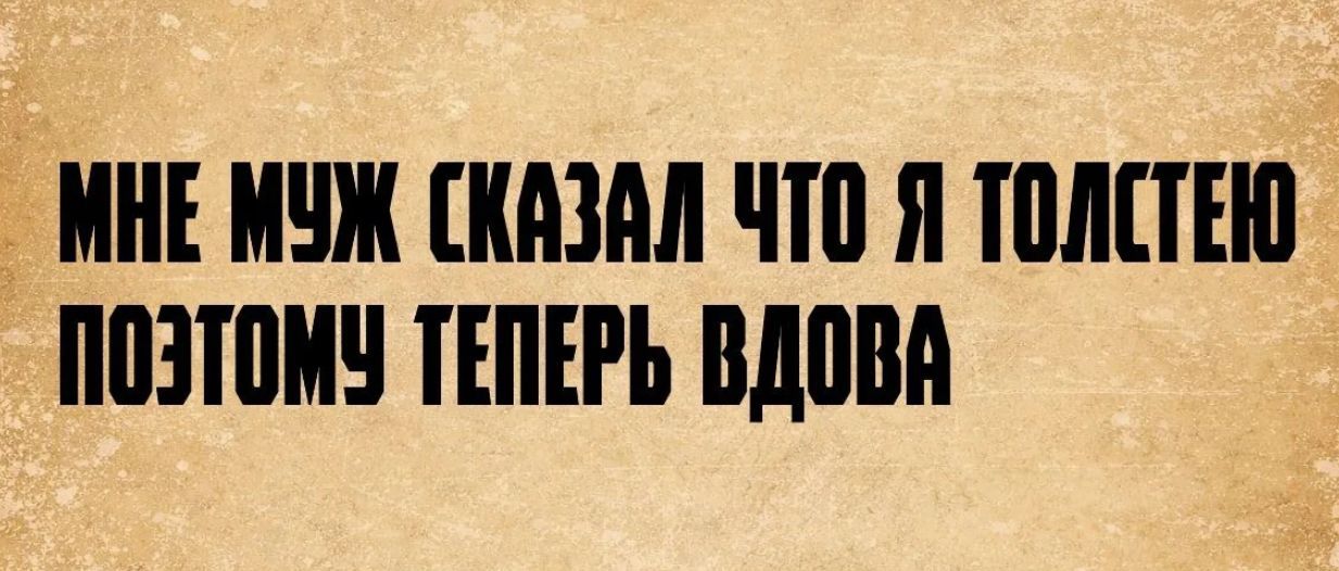 МНЕ МУЖ СКАЗАЛ ЧТО Я ТОЛСТЕЮ ПОЭТОМУ ТЕПЕРЬ ВДОВА