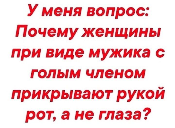 У меня вопрос: Почему женщины при виде мужика с голым членом прикрывают рукой рот, а не глаза?