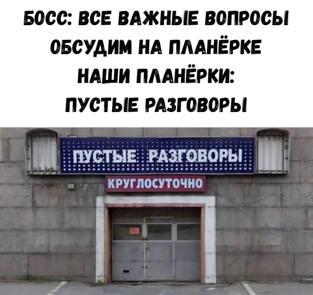БОСС: ВСЕ ВАЖНЫЕ ВОПРОСЫ ОБСУДИМ НА ПЛАНЁРКЕ НАШИ ПЛАНЁРКИ: ПУСТЫЕ РАЗГОВОРЫ ПУСТЫЕ РАЗГОВОРЫ КРУГЛОСУТОЧНО