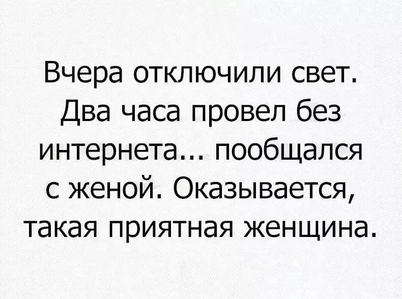 Вчера отключили свет. Два часа провел без интернета... пообщался с женой. Оказывается, такая приятная женщина.