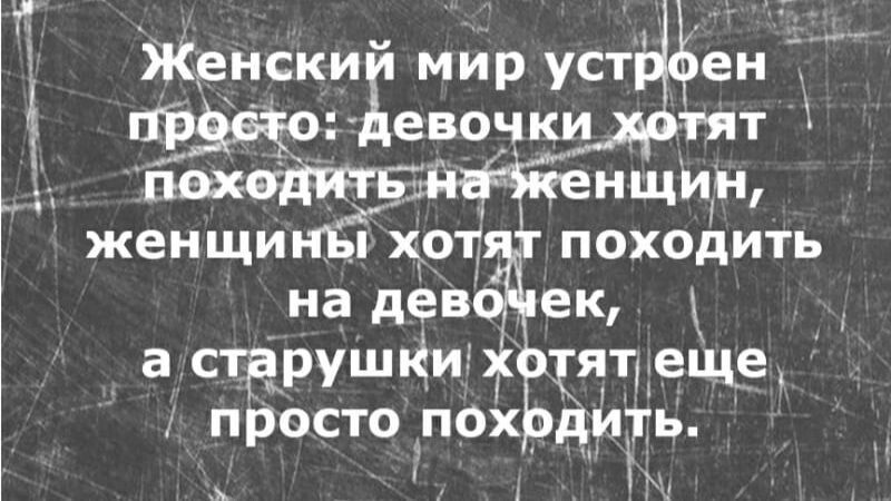 Женский мир устроен просто: девочки хотят походить на женщин, женщины хотят походить на девочек, а старушки хотят еще просто походить.