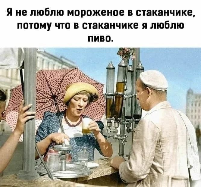 Я не люблю мороженое в стаканчике, потому что в стаканчике я люблю пиво.