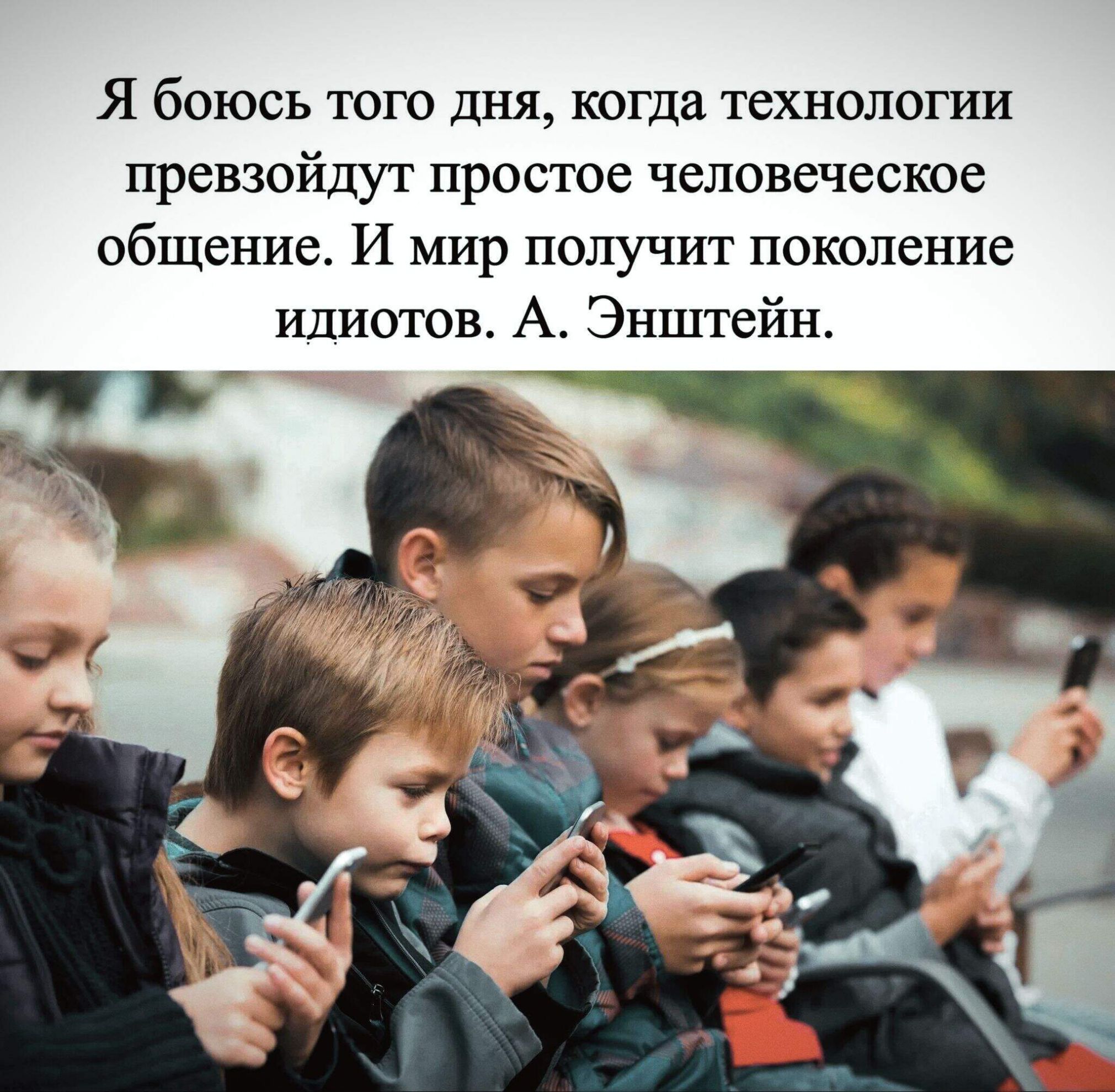 Я боюсь того дня, когда технологии превзойдут простое человеческое общение. И мир получит поколение идиотов. А. Энштейн.