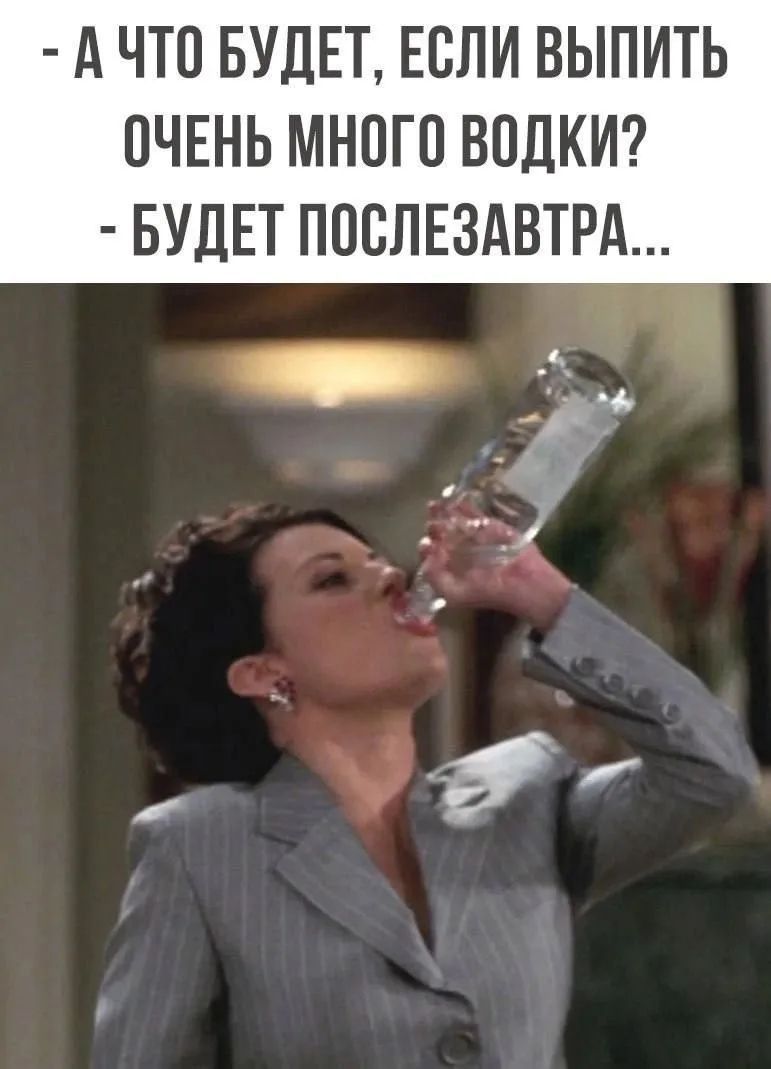 - А что будет, если выпить очень много водки? - Будет послезавтра...