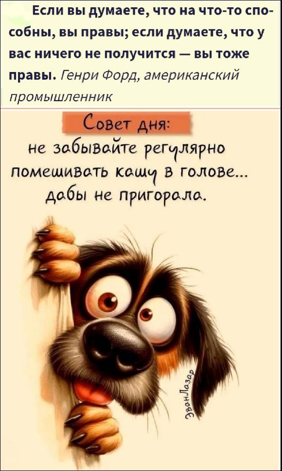 Если вы думаете, что на что-то способны, вы правы; если думаете, что у вас ничего не получится — вы тоже правы. Генри Форд, американский промышленник. Совет дня: не забывайте регулярно помешивать кашу в голове... дабы не пригорала.