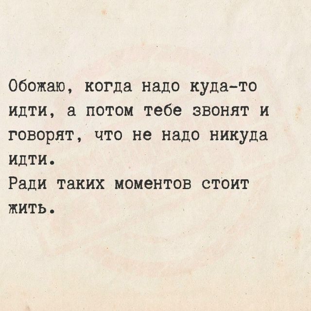 Обожаю, когда надо куда-то идти, а потом тебе звонят и говорят, что не надо никуда идти. Ради таких моментов стоит жить.