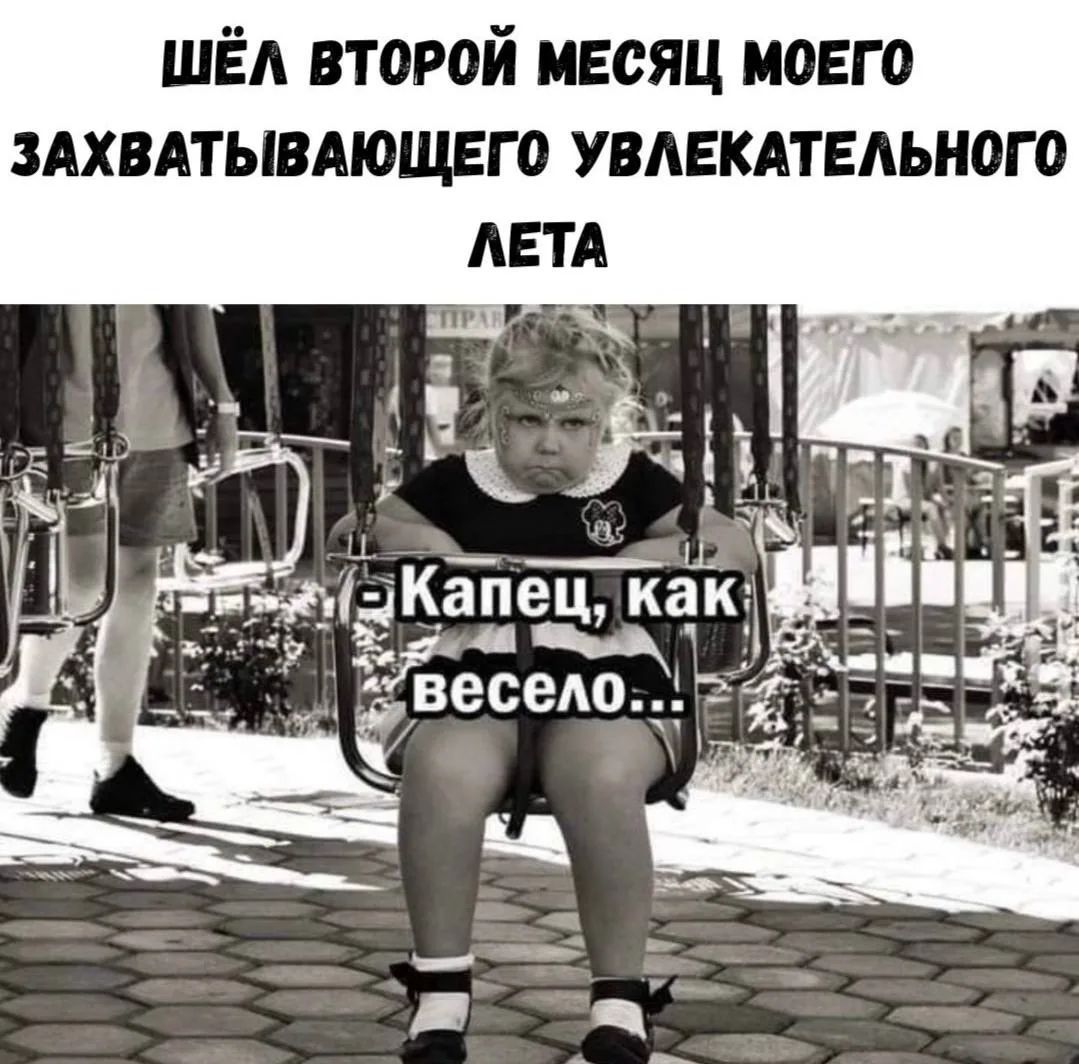 Шёл второй месяц моего захватывающего увлекательного лета. Капец, как весело...
