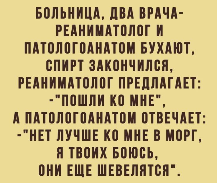 БОЛЬНИЦА, ДВА ВРАЧА-РЕАНИМАТОЛОГ И ПАТОЛОГОАНАТОМ БУХАЮТ, СПИРТ ЗАКОНЧИЛСЯ, РЕАНИМАТОЛОГ ПРЕДЛАГАЕТ: -