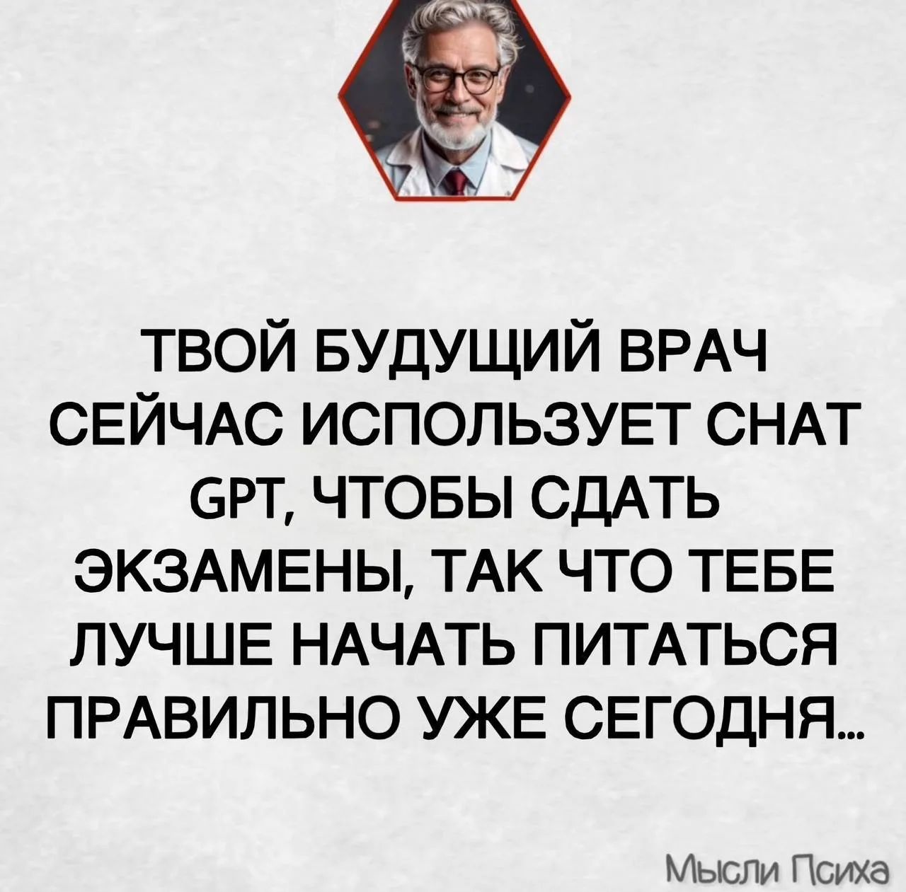 ТВОЙ БУДУЩИЙ ВРАЧ СЕЙЧАС ИСПОЛЬЗУЕТ СНАТ GPT, ЧТОБЫ СДАТЬ ЭКЗАМЕНЫ, ТАК ЧТО ТЕБЕ ЛУЧШЕ НАЧАТЬ ПИТАТЬСЯ ПРАВИЛЬНО УЖЕ СЕГОДНЯ... Мысли Психа
