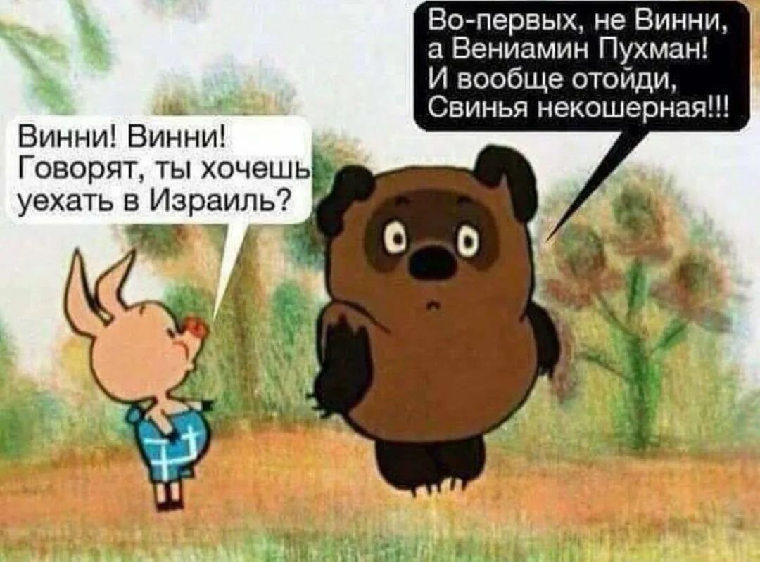 Винни! Винни! Говорят, ты хочешь уехать в Израиль? Во-первых, не Винни, а Вениамин Пухман! И вообще отойди, Свинья некошерная!!!