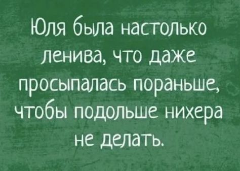 Юля была настолько ленива, что даже просыпалась пораньше, чтобы подольше нихера не делать.