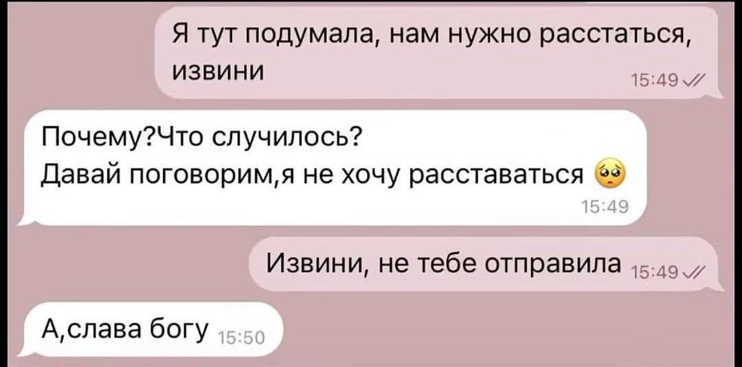 Я тут подумала, нам нужно расстаться, извини. Почему? Что случилось? Давай поговорим, я не хочу расставаться 🥺. Извини, не тебе отправила. А, слава богу.