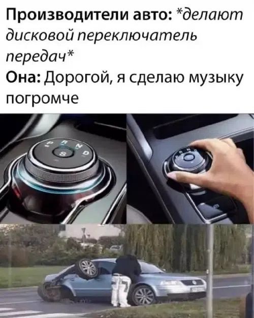 Производители авто: *делают дисковой переключатель передач* Она: Дорогой, я сделаю музыку погромче