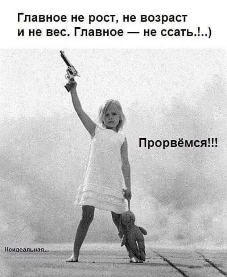 Главное не рост, не возраст и не вес. Главное — не ссать..!..) Прорвёмся!!! Неидеальная...