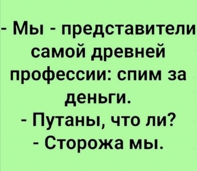 - Мы - представители самой древней профессии: спим за деньги. - Путаны, что ли? - Сторожа мы.