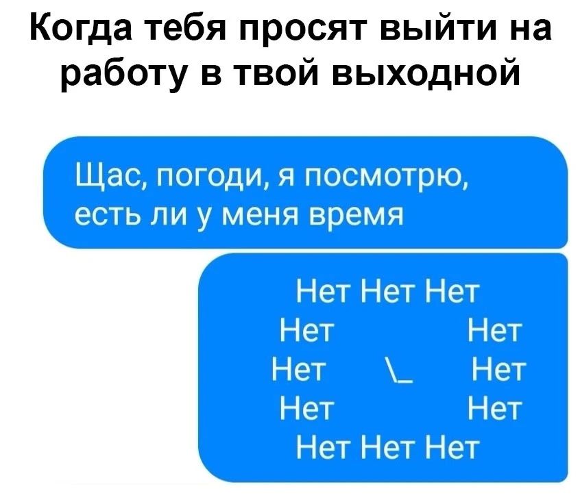 Когда тебя просят выйти на работу в твой выходной Щас, погоди, я посмотрю, есть ли у меня время Нет Нет Нет Нет Нет Нет Нет Нет Нет Нет Нет