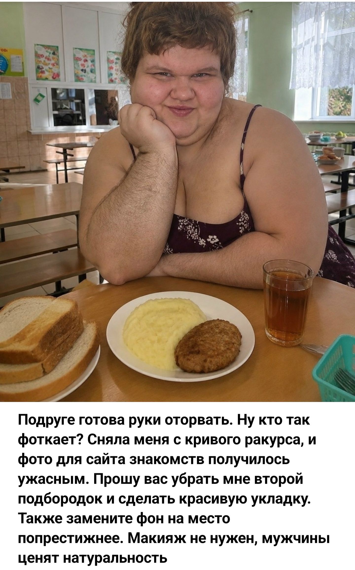 Подруге готова руки оторвать. Ну кто так фоткает? Сняла меня с кривого ракурса, и фото для сайта знакомств получилось ужасным. Прошу вас убрать мне второй подбородок и сделать красивую укладку. Также замените фон на место попрестижнее. Макияж не нужен, мужчины ценят натуральность