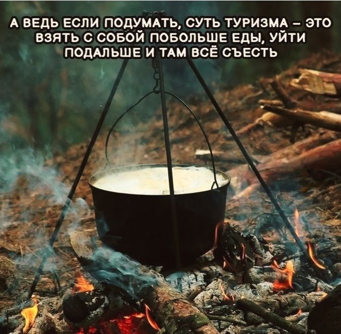 А ведь если подумать, суть туризма – это взять с собой побольше еды, уйти подальше и там всё съесть