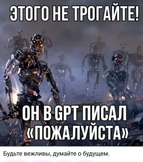 ЭТОГО НЕ ТРОГАЙТЕ! ОН В GPT ПИСАЛ «ПОЖАЛУЙСТА». Будьте вежливы, думайте о будущем.