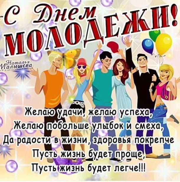 С Днем МОЛОДЕЖИ! Наталья Малышева Желаю удачи, желаю успеха, Желаю побольше улыбок и смеха, Да радости в жизни, здоровья покрепче Пусть жизнь будет проще, Пусть жизнь будет легче!!!